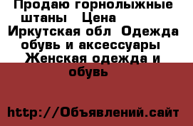Продаю горнолыжные штаны › Цена ­ 4 000 - Иркутская обл. Одежда, обувь и аксессуары » Женская одежда и обувь   